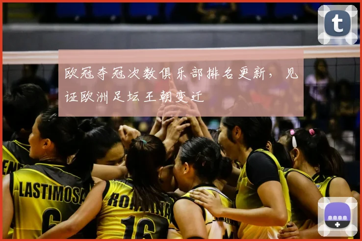 欧冠夺冠次数俱乐部排名更新，见证欧洲足坛王朝变迁