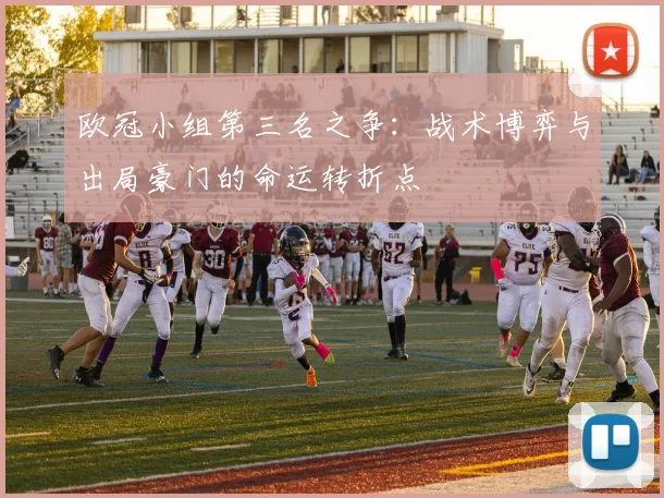 欧冠小组第三名之争：战术博弈与出局豪门的命运转折点