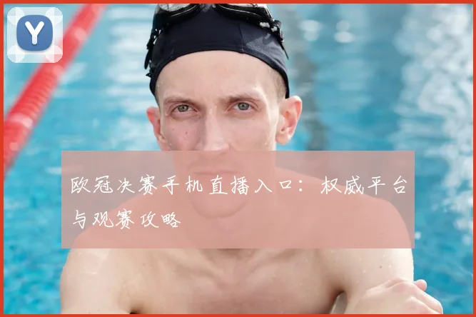 欧冠决赛手机直播入口：权威平台与观赛攻略