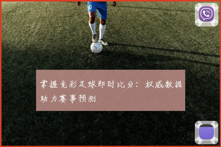 掌握竞彩足球即时比分：权威数据助力赛事预测
