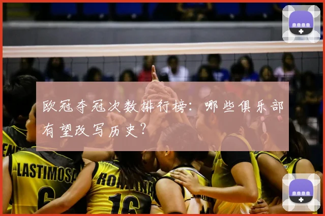 欧冠夺冠次数排行榜：哪些俱乐部有望改写历史？