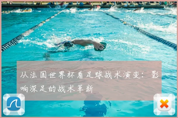 从法国世界杯看足球战术演变：影响深足的战术革新