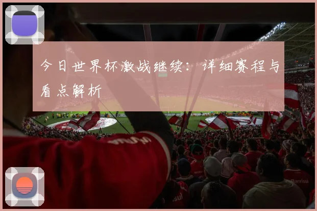 今日世界杯激战继续：详细赛程与看点解析