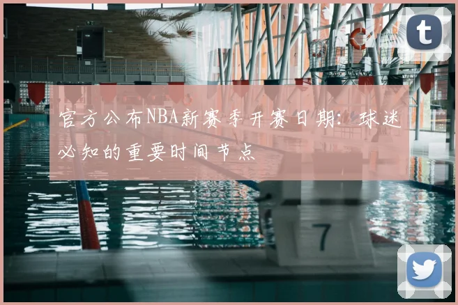 官方公布NBA新赛季开赛日期：球迷必知的重要时间节点